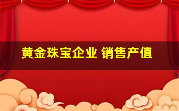 黄金珠宝企业 销售产值